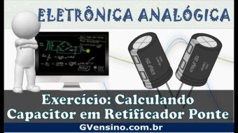 Eletrônica Analógica #66 – Exercício: Calculando Capacitor em Retificador Ponte
